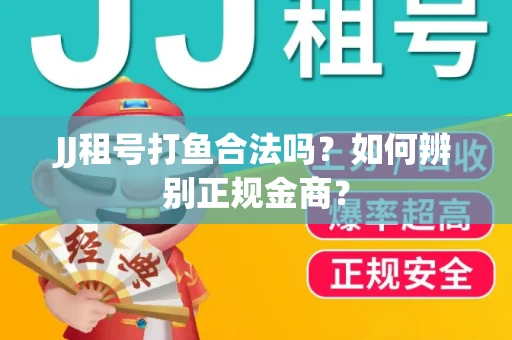 JJ租号打鱼合法吗？如何辨别正规金商？